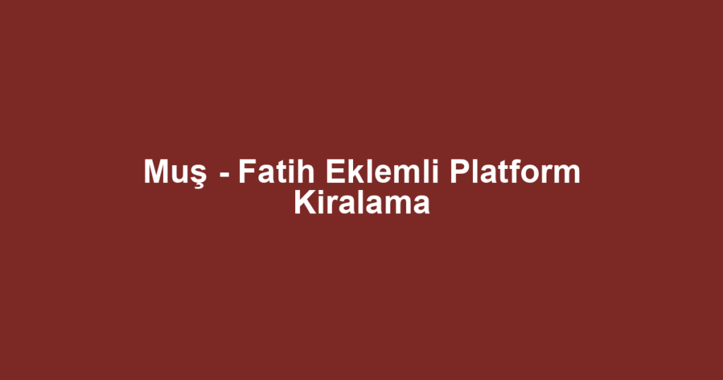 Muş - Fatih Eklemli Platform Kiralama