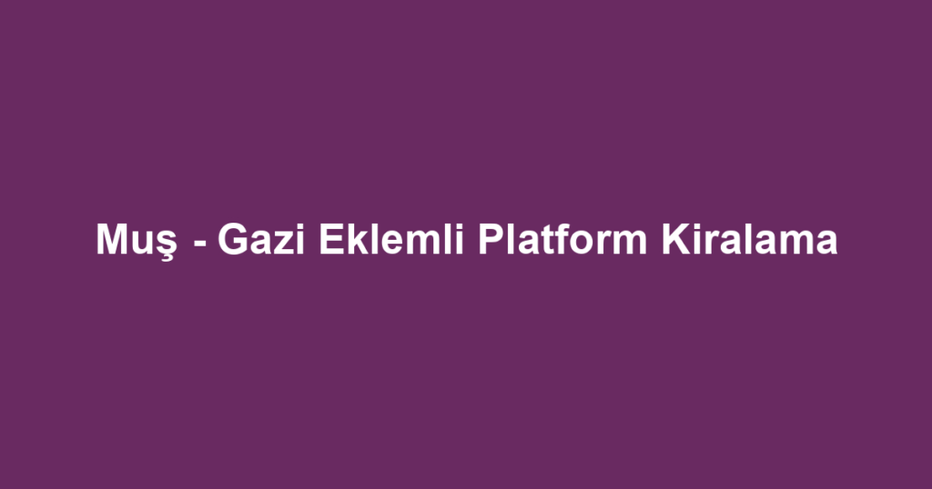 Muş - Gazi Eklemli Platform Kiralama