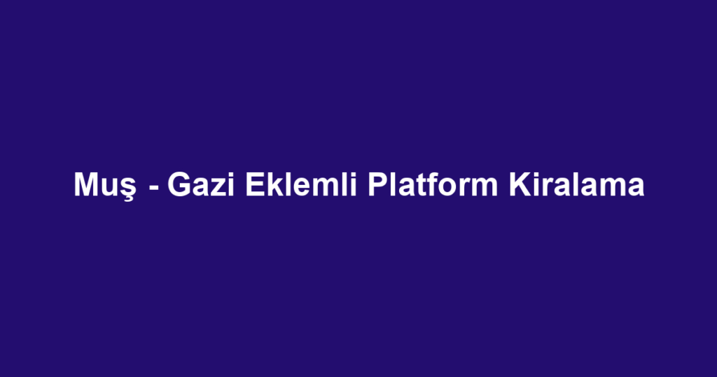 Muş - Gazi Eklemli Platform Kiralama