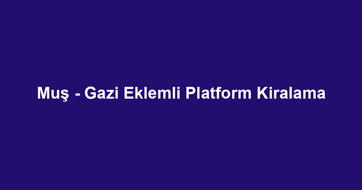 Muş - Gazi Eklemli Platform Kiralama