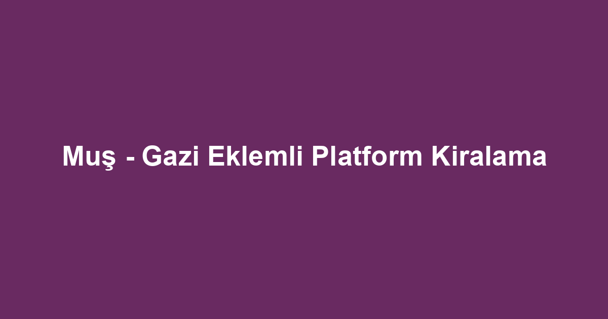 Muş - Gazi Eklemli Platform Kiralama