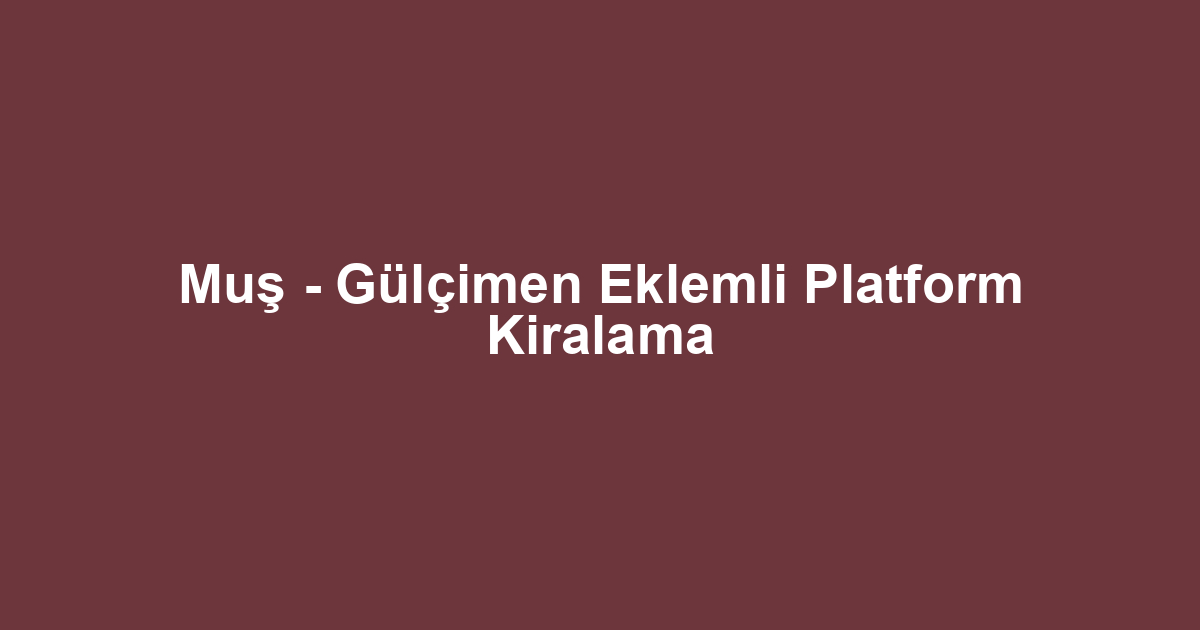 Muş - Gülçimen Eklemli Platform Kiralama