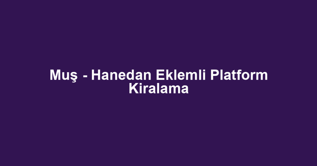 Muş - Hanedan Eklemli Platform Kiralama