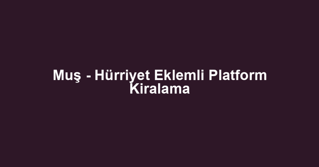 Muş - Hürriyet Eklemli Platform Kiralama