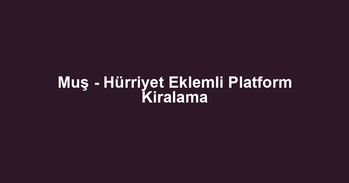 Muş - Hürriyet Eklemli Platform Kiralama