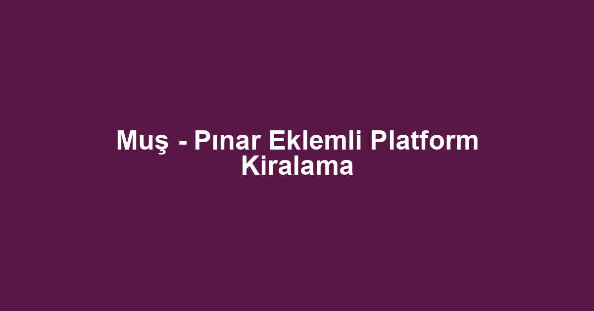 Muş - Pınar Eklemli Platform Kiralama