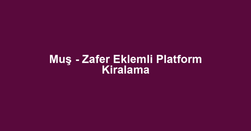 Muş - Zafer Eklemli Platform Kiralama
