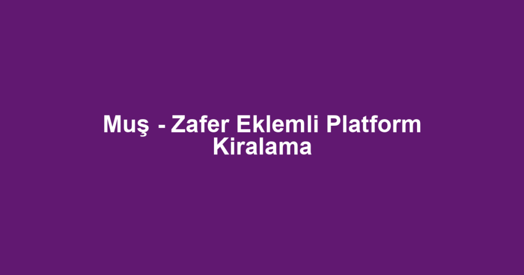 Muş - Zafer Eklemli Platform Kiralama