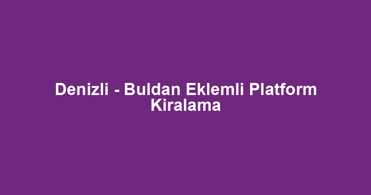 Denizli - Buldan Eklemli Platform Kiralama