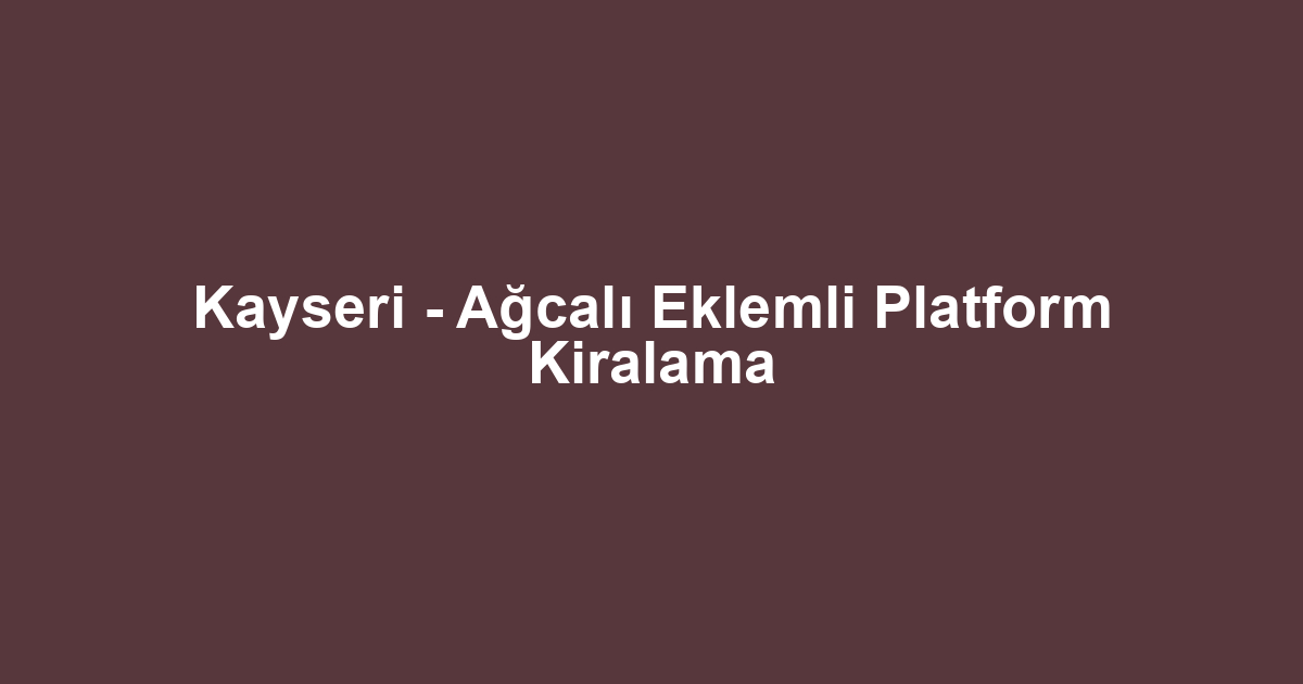 Kayseri - Ağcalı Eklemli Platform Kiralama