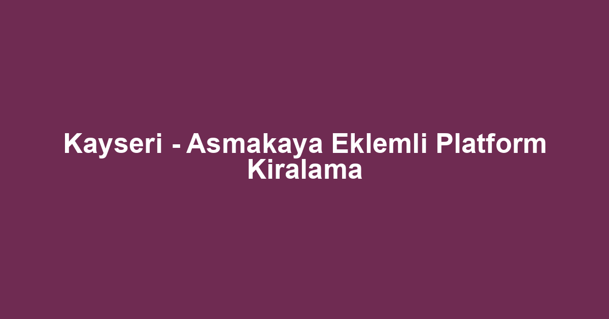 Kayseri - Asmakaya Eklemli Platform Kiralama