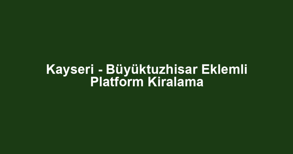 Kayseri - Büyüktuzhisar Eklemli Platform Kiralama