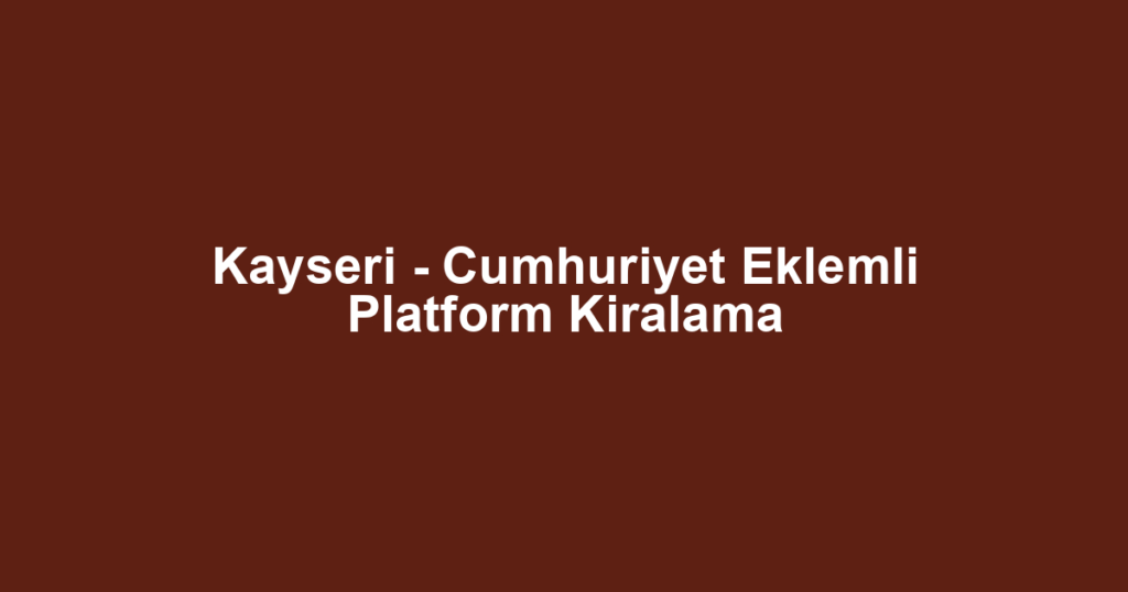 Kayseri - Cumhuriyet Eklemli Platform Kiralama