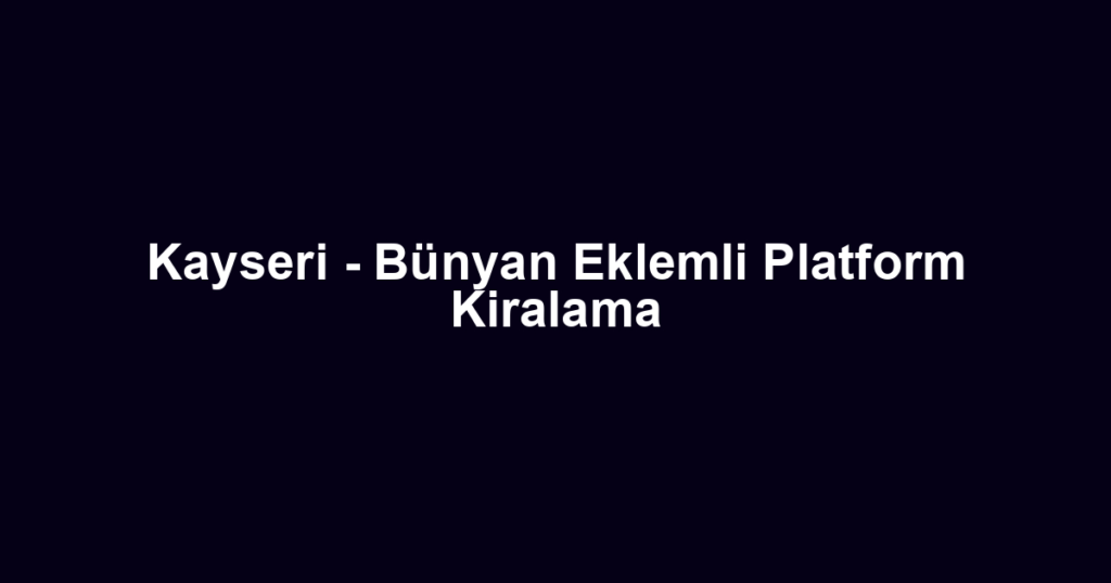 Kayseri - Bünyan Eklemli Platform Kiralama