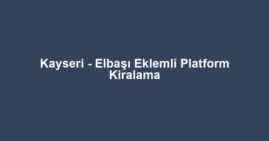 Kayseri - Elbaşı Eklemli Platform Kiralama