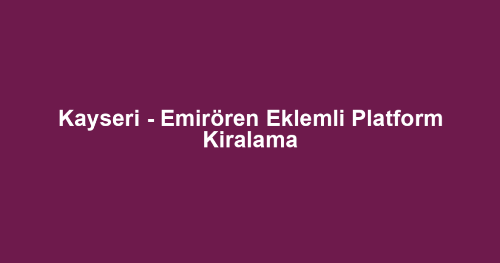 Kayseri - Emirören Eklemli Platform Kiralama