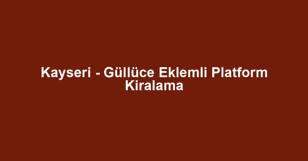 Kayseri - Güllüce Eklemli Platform Kiralama