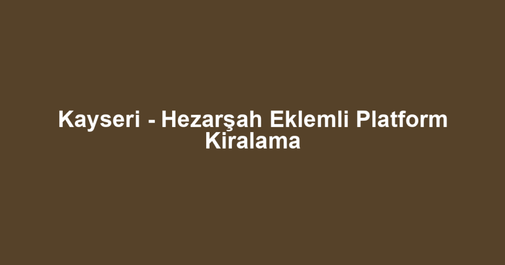 Kayseri - Hezarşah Eklemli Platform Kiralama
