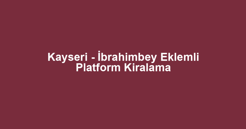 Kayseri - İbrahimbey Eklemli Platform Kiralama