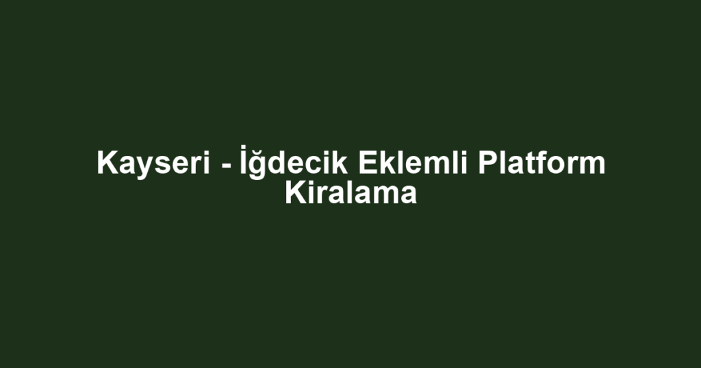 Kayseri - İğdecik Eklemli Platform Kiralama