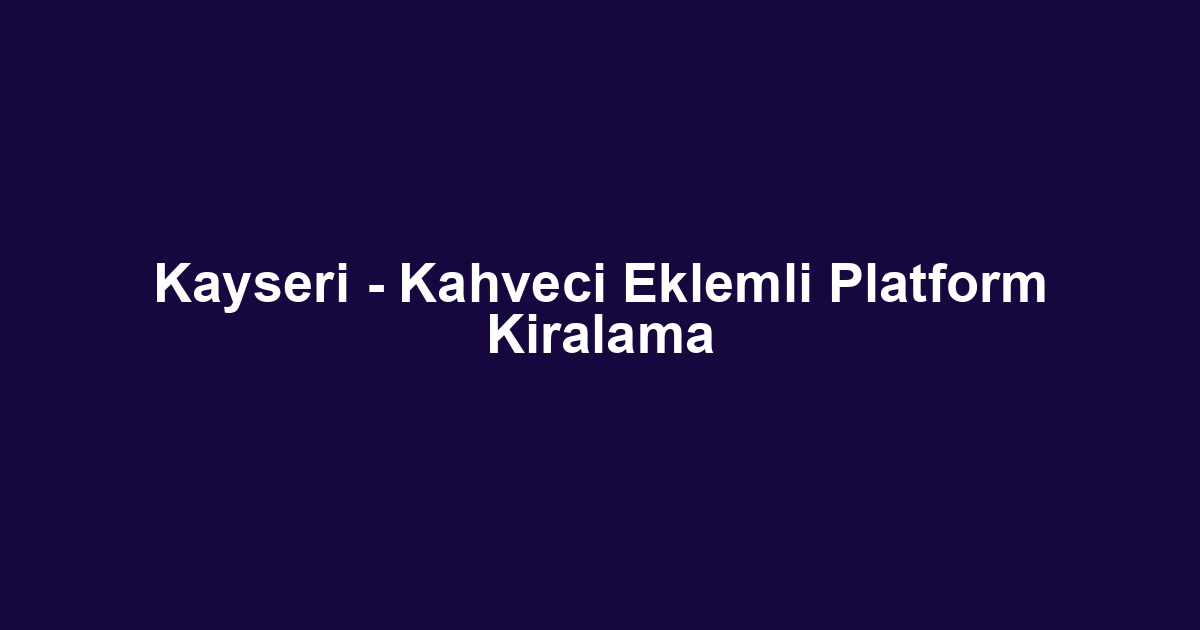 Kayseri - Kahveci Eklemli Platform Kiralama
