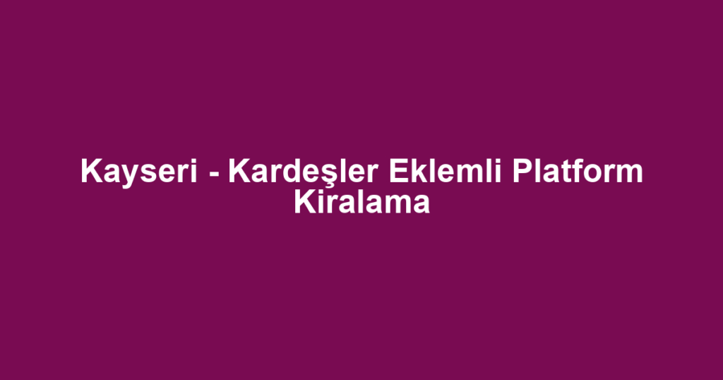 Kayseri - Kardeşler Eklemli Platform Kiralama