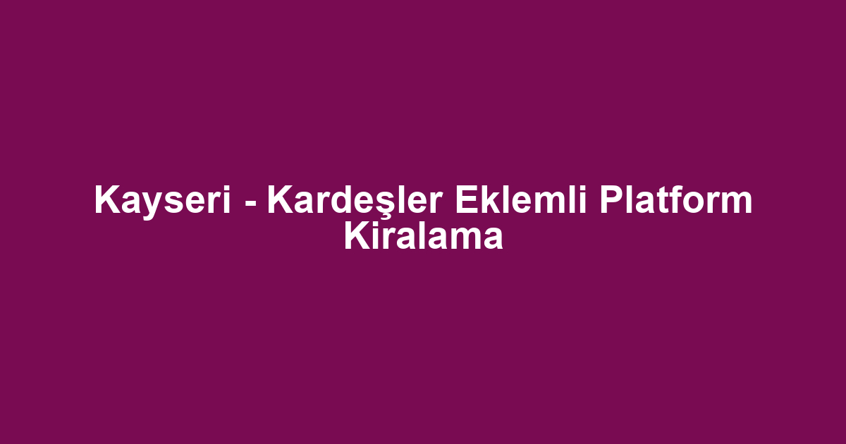 Kayseri - Kardeşler Eklemli Platform Kiralama