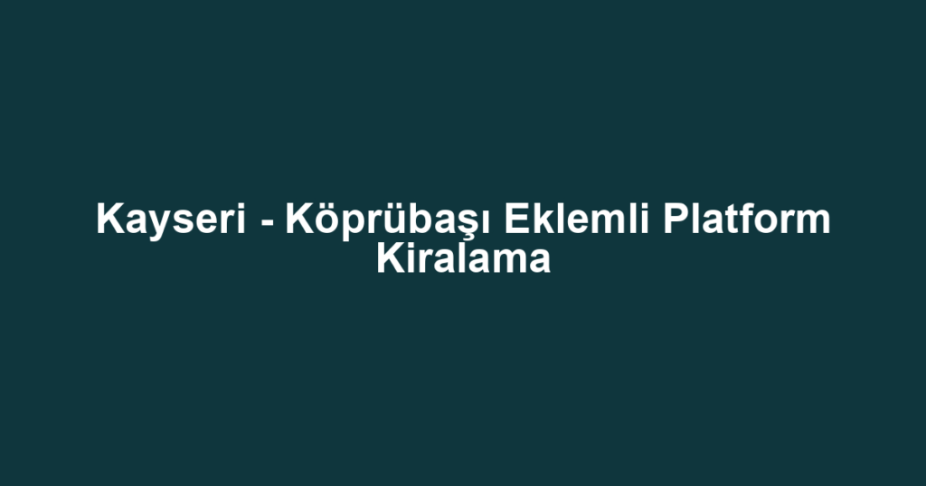 Kayseri - Köprübaşı Eklemli Platform Kiralama