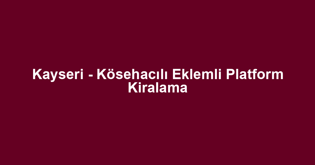 Kayseri - Kösehacılı Eklemli Platform Kiralama