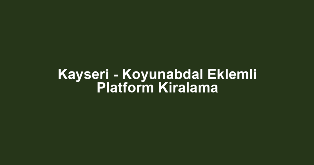 Kayseri - Koyunabdal Eklemli Platform Kiralama