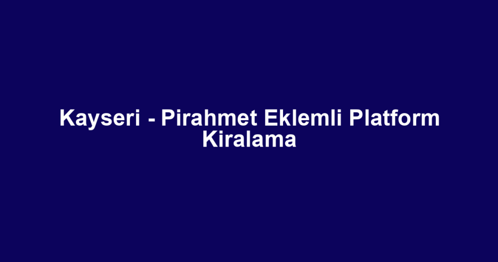 Kayseri - Pirahmet Eklemli Platform Kiralama