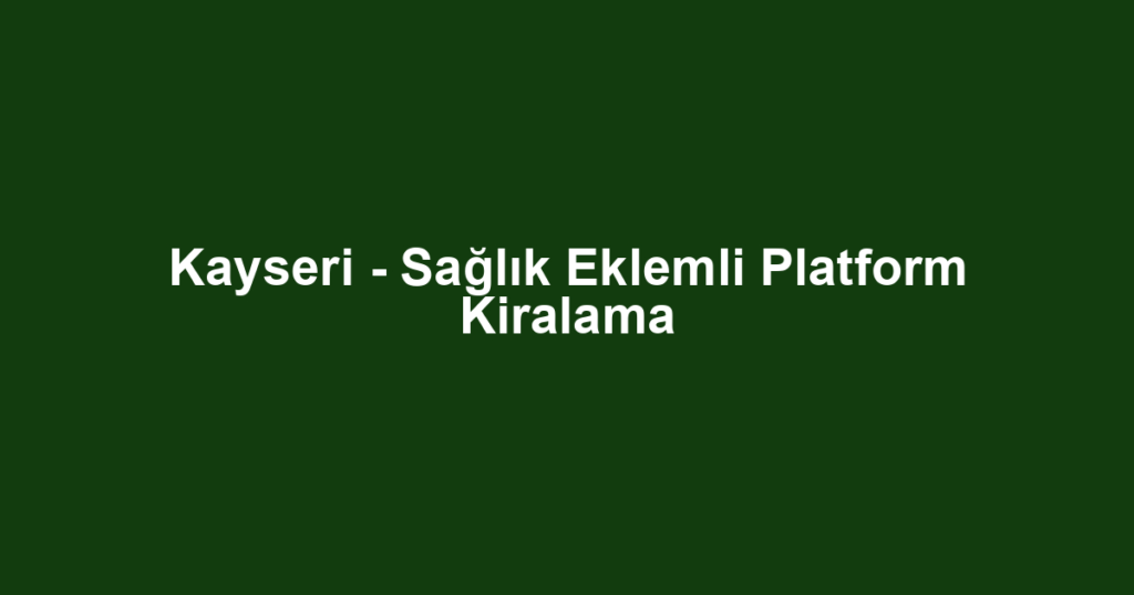 Kayseri - Sağlık Eklemli Platform Kiralama