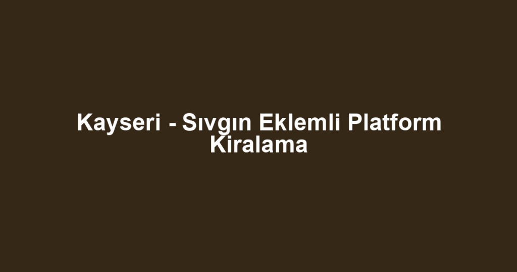 Kayseri - Sıvgın Eklemli Platform Kiralama