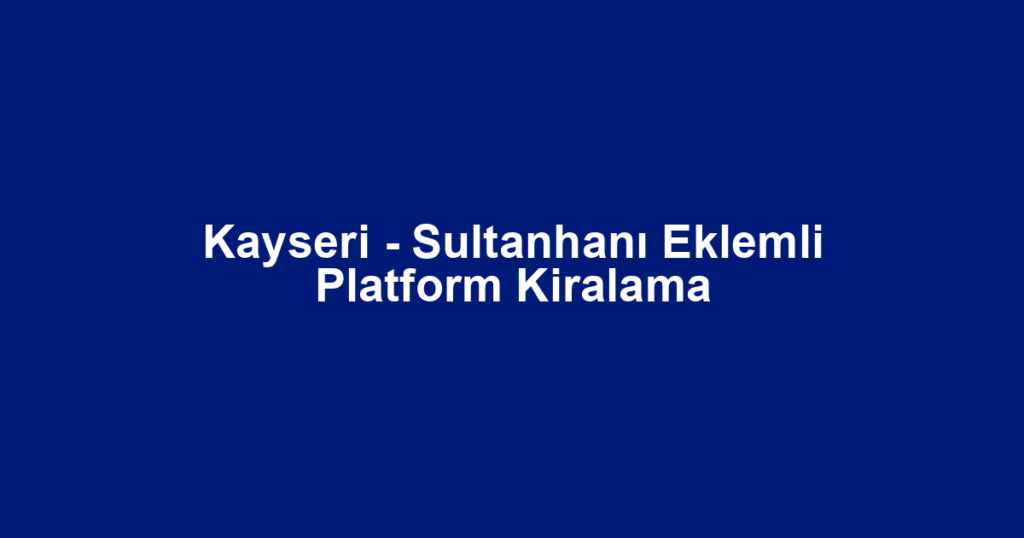 Kayseri - Sultanhanı Eklemli Platform Kiralama
