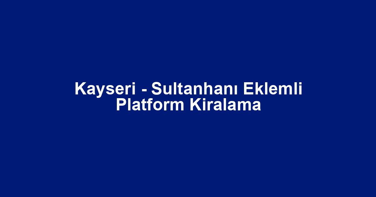 Kayseri - Sultanhanı Eklemli Platform Kiralama