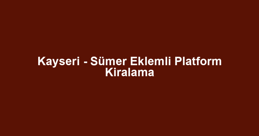 Kayseri - Sümer Eklemli Platform Kiralama