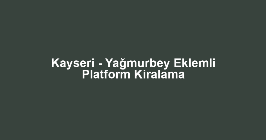 Kayseri - Yağmurbey Eklemli Platform Kiralama