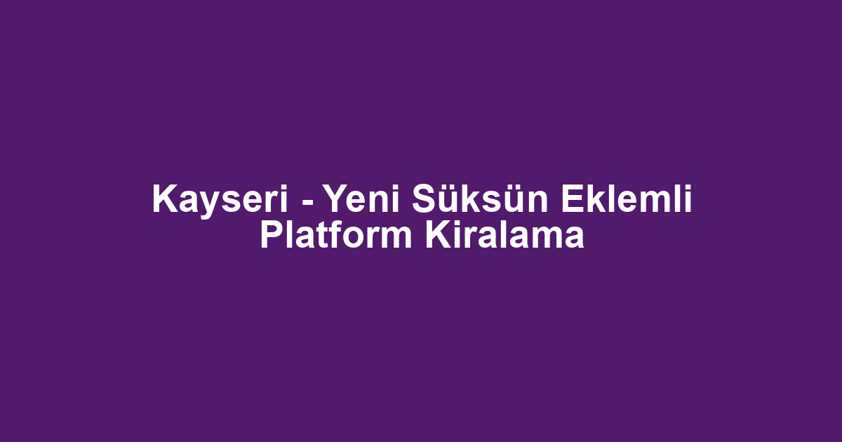 Kayseri - Yeni Süksün Eklemli Platform Kiralama