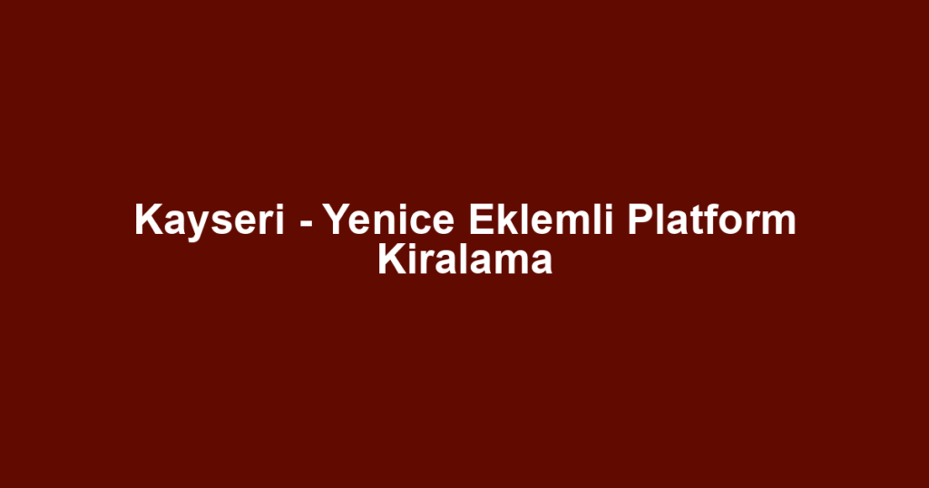 Kayseri - Yenice Eklemli Platform Kiralama