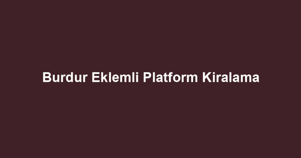 Burdur Eklemli Platform Kiralama