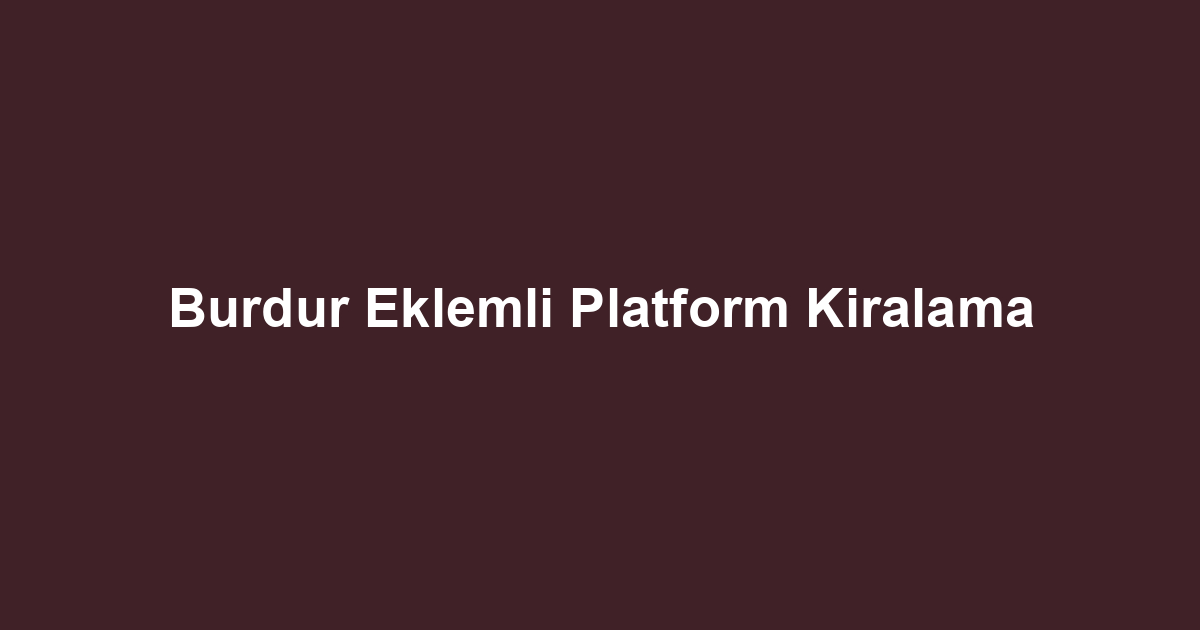 Burdur Eklemli Platform Kiralama