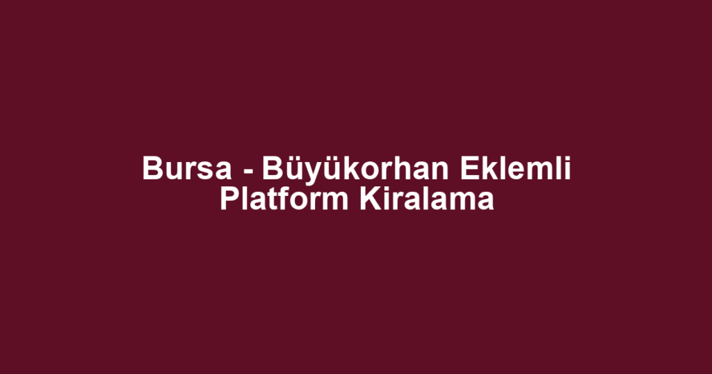 Bursa - Büyükorhan Eklemli Platform Kiralama