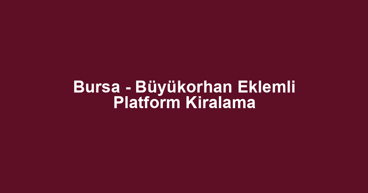 Bursa - Büyükorhan Eklemli Platform Kiralama