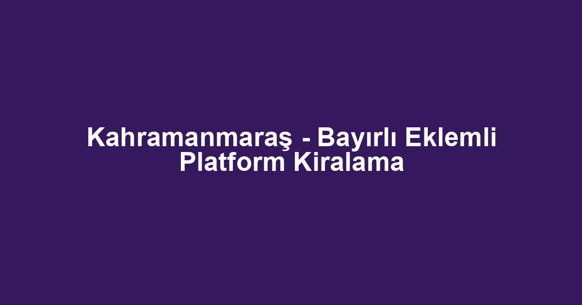 Kahramanmaraş - Bayırlı Eklemli Platform Kiralama