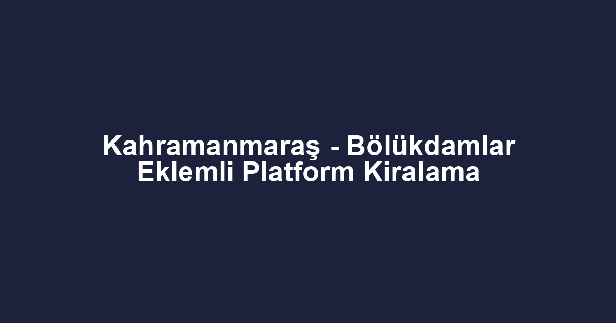 Kahramanmaraş - Bölükdamlar Eklemli Platform Kiralama