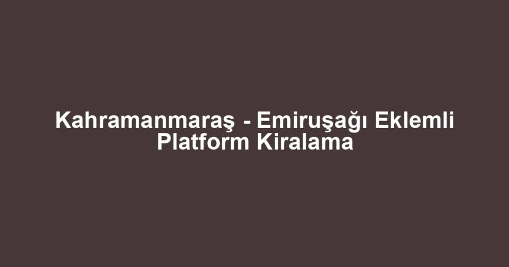 Kahramanmaraş - Emiruşağı Eklemli Platform Kiralama