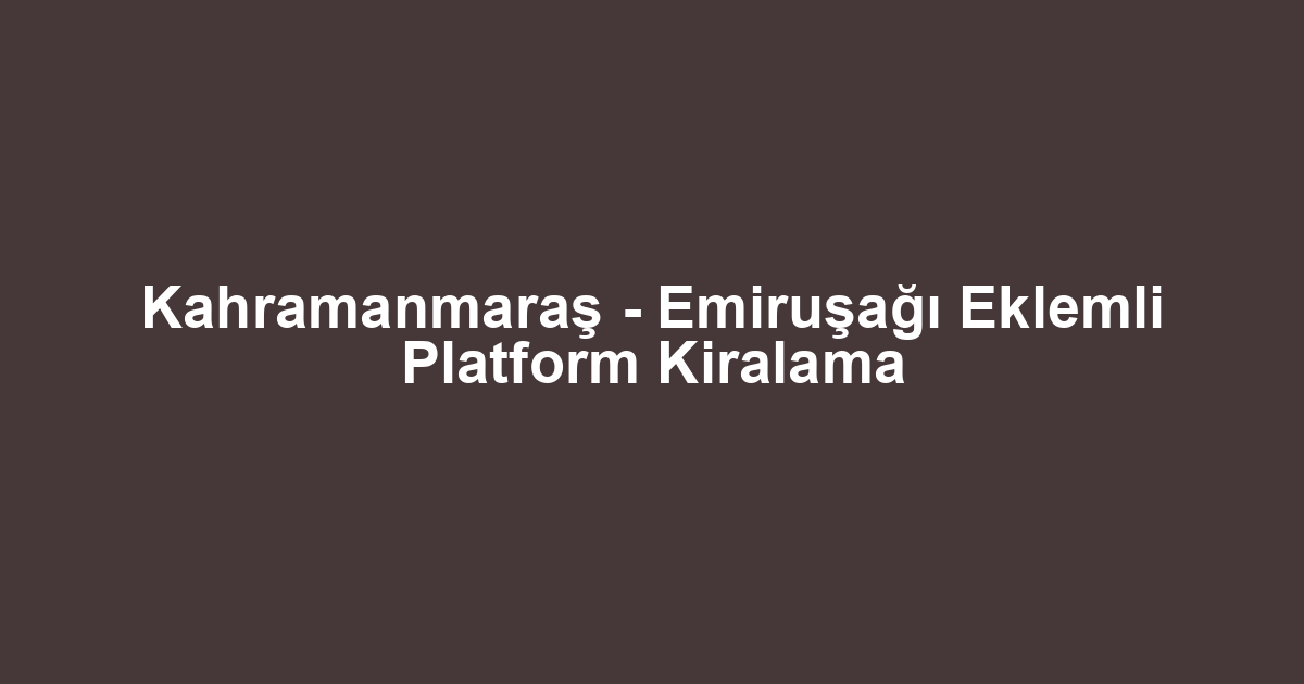 Kahramanmaraş - Emiruşağı Eklemli Platform Kiralama