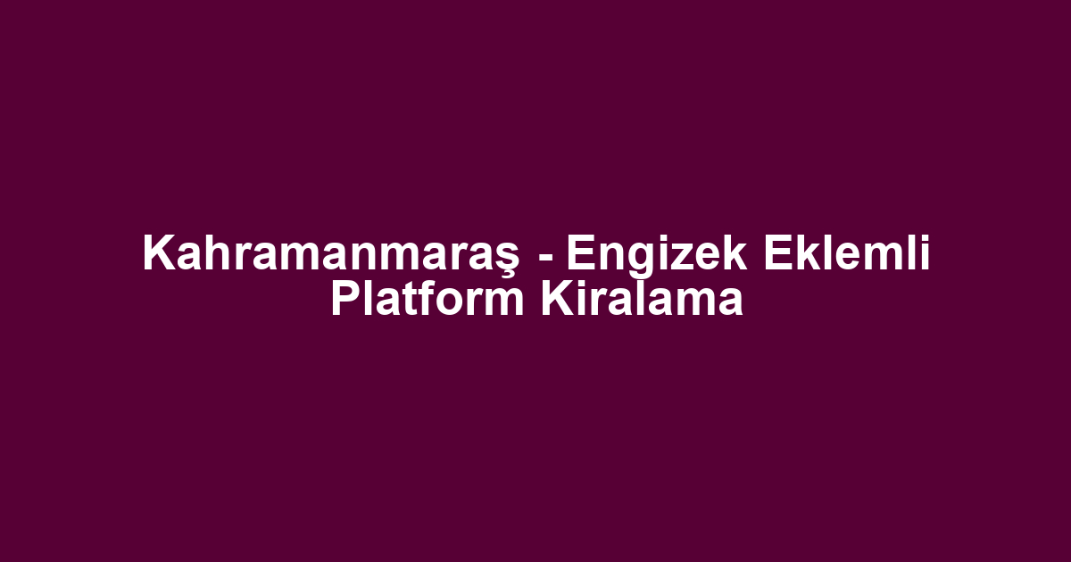 Kahramanmaraş - Engizek Eklemli Platform Kiralama