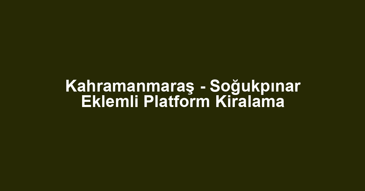 Kahramanmaraş - Soğukpınar Eklemli Platform Kiralama