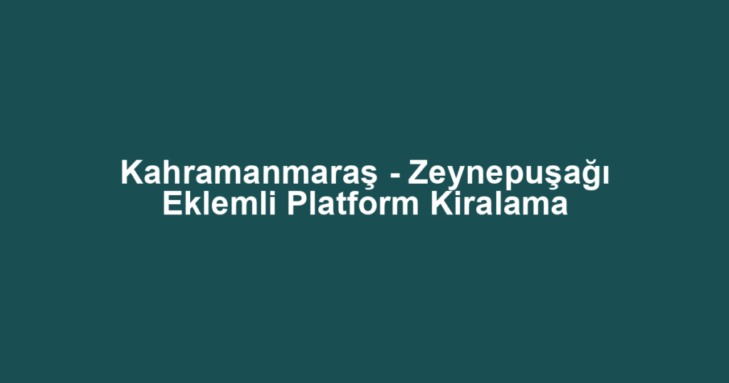 Kahramanmaraş - Zeynepuşağı Eklemli Platform Kiralama